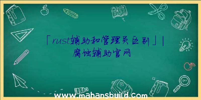 「rust辅助和管理员区别」|腐蚀辅助官网